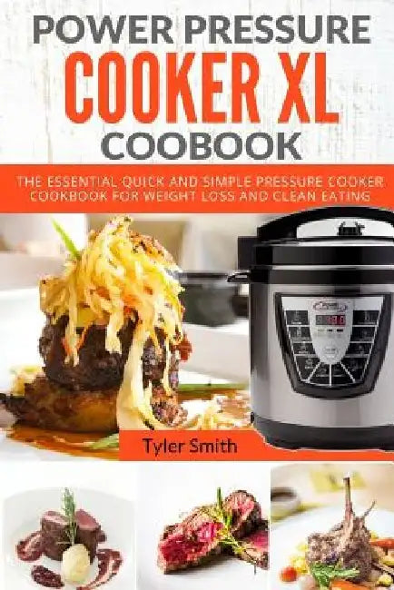 Power Pressure Cooker XL Cookbook: The Essential Quick and Simple Pressure Cooker Cookbook For Weight Loss and Clean Eating by Tyler Smith