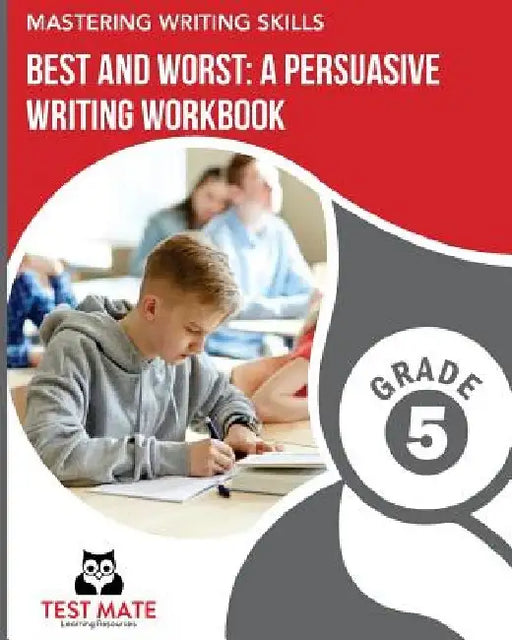 MASTERING WRITING SKILLS Best and Worst: A Persuasive Writing Workbook, Grade 5: Engaging Activities to Develop Opinion Piece Writing Skills by Test Mate Learning Resources