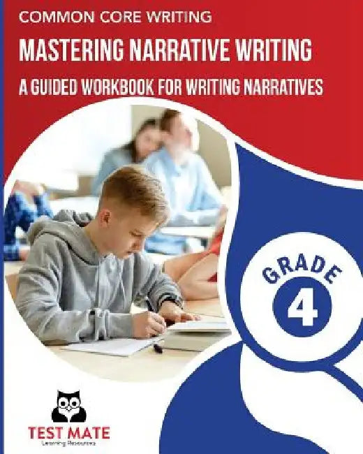 COMMON CORE WRITING Mastering Narrative Writing, Grade 4: A Guided Workbook for Writing Narratives by Test Mate Learning Resources