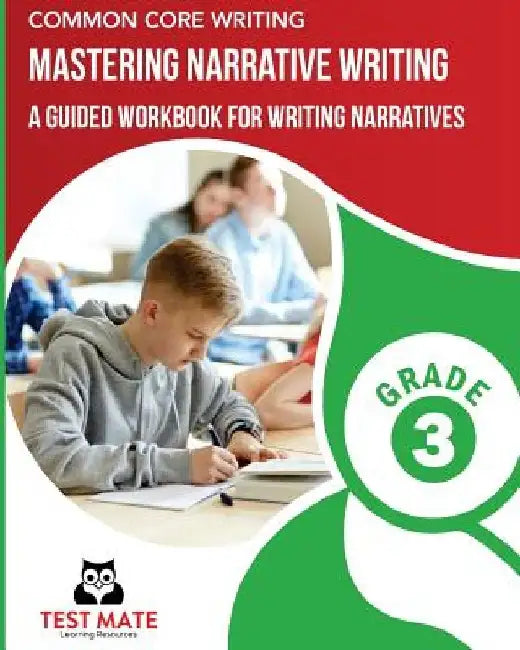COMMON CORE WRITING Mastering Narrative Writing, Grade 3: A Guided Workbook for Writing Narratives by Test Mate Learning Resources