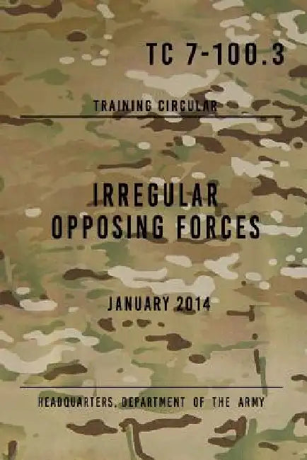 TC 7-100.3 Irregular Opposing Forces: January 2014 by Headquarters Department of The Army