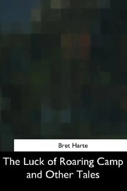 The Luck of Roaring Camp and Other Tales by Bret Harte