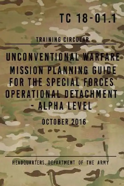 TC 18-01.1 Unconventional Warfare Mission Planning Guide for Special Forces: Operational Detachment - Alpha Level, October 2016 by Headquarters Department of The Army