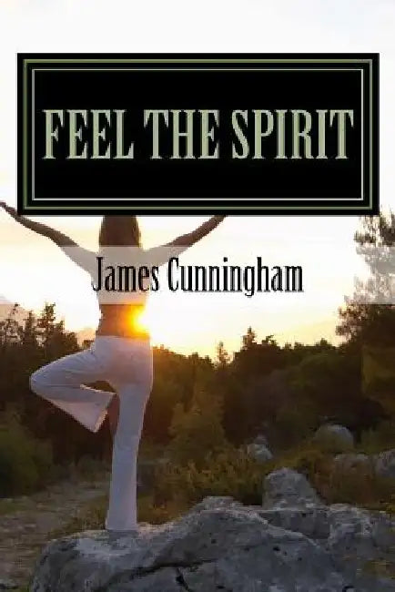 Feel the Spirit: Free the Soul by James F. Cunningham