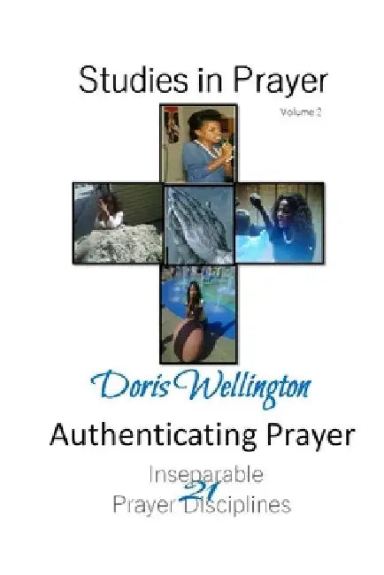 Authenticating Prayer: 21 Inseparable Prayer Disciplines by Doris J. Wellington