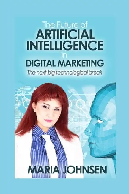 The Future of Artificial Intelligence in Digital Marketing: The next big technological break by Maria Johnsen