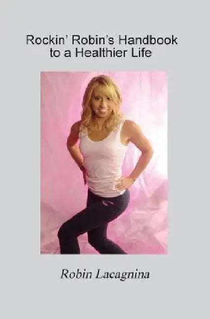 Rockin' Robin's Handbook to a Healthier Life by Robin Lacagnina