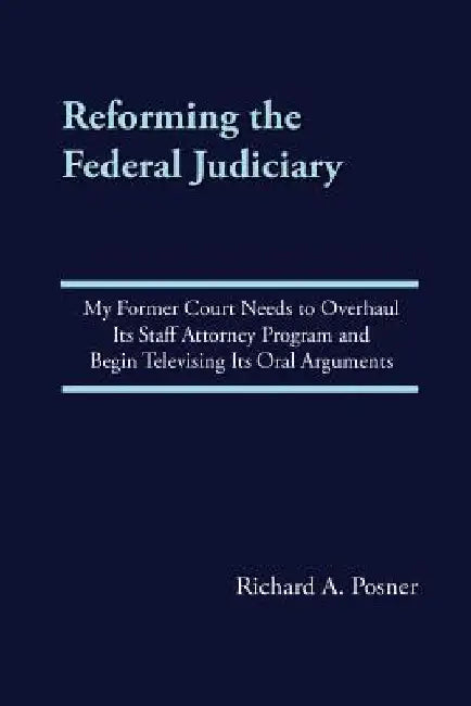 Reforming the Federal Judiciary: My Former Court Needs to Overhaul Its Staff Attorney Program and Begin Televising Its Oral Arguments by Richard a. Posner