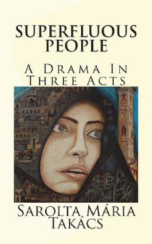 Superfluous People: A Drama In Three Acts by Sarolta Maria Takacs