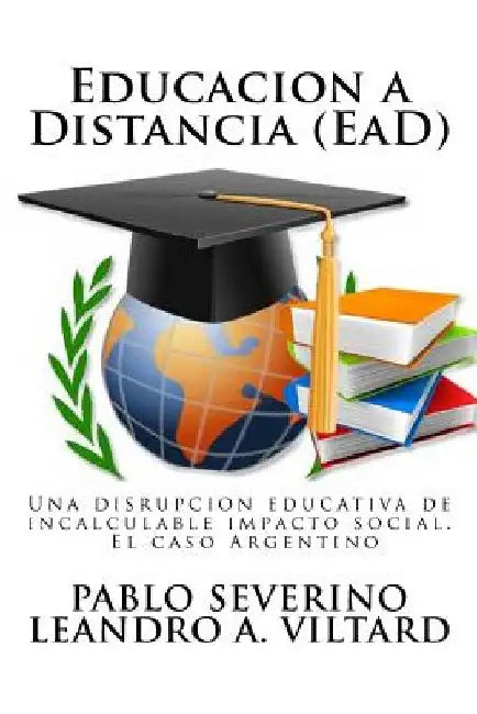 Educacion a Distancia (EaD): Una disrupción educativa de incalculable impacto social. El caso Argentino by Viltard, Leandro a.