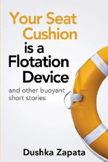 Your Seat Cushion Is A Flotation Device: and other buoyant short stories by Cocea Mihaela