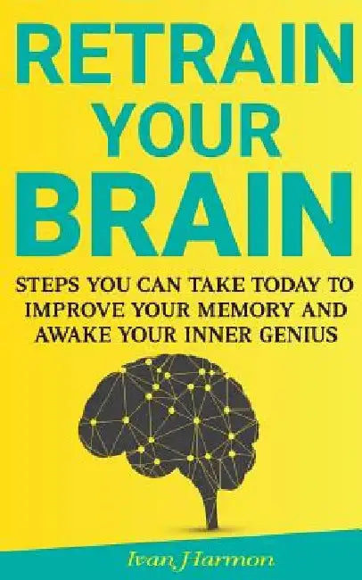 Retrain Your Brain: Steps You Can Take Today to Improve Your Memory and Awake Your Inner Genius by Ivan Harmon