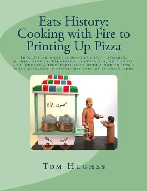 Eats History: Cooking with Fire to Printing Up Pizza: Identifying where humans hunted, gathered, fished, farmed, processed, cooked, by Tom Hughes