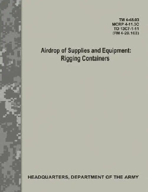 Airdrop of Supplies and Equipment: Rigging Containers (TM 4-48.03/MCRP 4-11.3C/ TO 13C7-1-11/ FM 4-20.103) by Department Of the Army