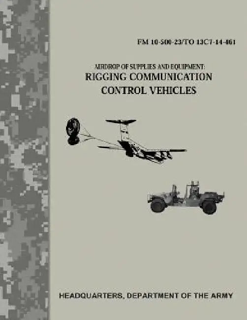 Airdrop of Supplies and Equipment: Rigging Communication Control Vehicles (FM 10-500-23/TO 13C7-14-461) by Department Of the Army