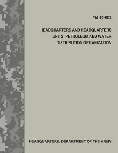 Headquarters and Headquarters Units, Petroleum and Water Distribution Organization (FM 10-602) by Department Of the Army