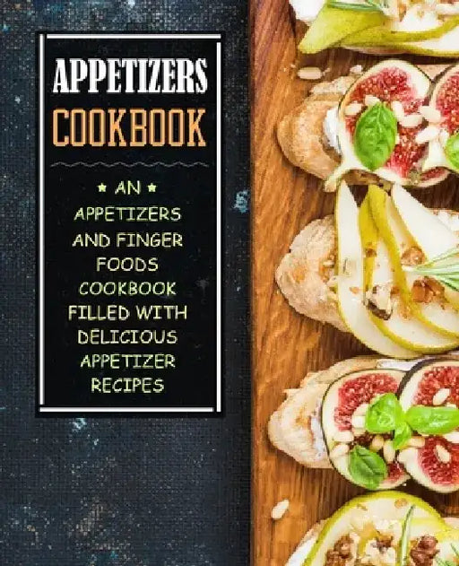 Appetizers Cookbook: An Appetizers and Finger Food Cookbook Filled with Delicious Appetizer Recipes by Booksumo Press