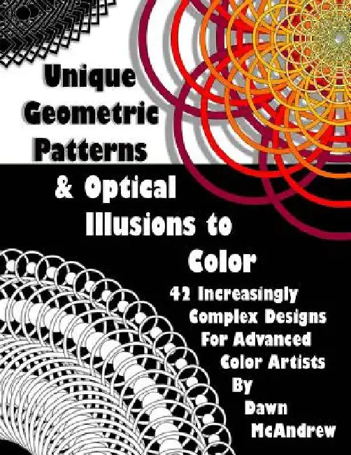 Unique Geometric Patterns and Optical Illusions to Color: A Collection of 42 Increasingly Complex Designs For Advanced Color Artists by Dawn a. McAndrew