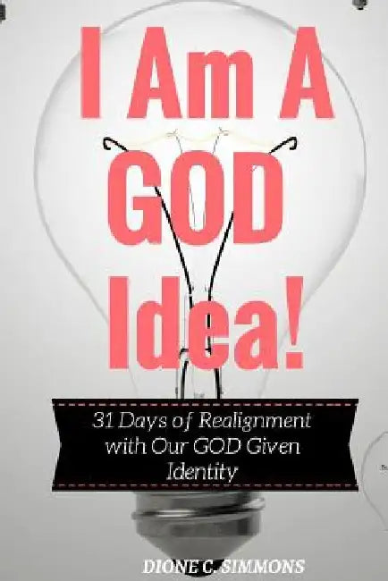 I Am A GOD Idea!: 31 Days of Realignment with Our GOD Given Identity by Dione C. Simmons
