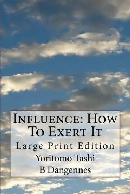 Influence: How To Exert It: Large Print Edition by B. Dangennes