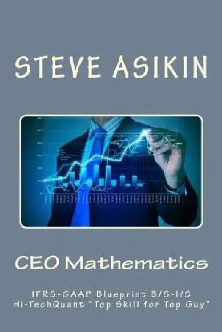 CEO Mathematics: IFRS-GAAP Blueprint B/S-I/S Hi-Tech "Top Skill for Top Guy" by Steve Asikin