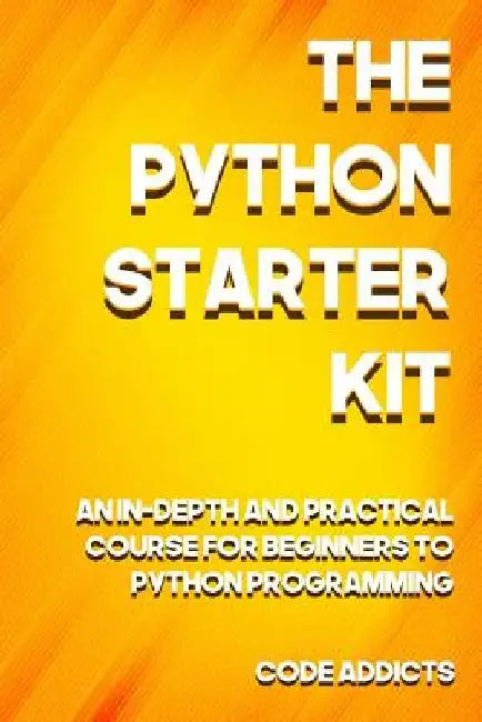 The Python Starter Kit: An In-depth and Practical course for beginners to Python Programming. Including detailed step-by-step guides and pract by Code Addicts