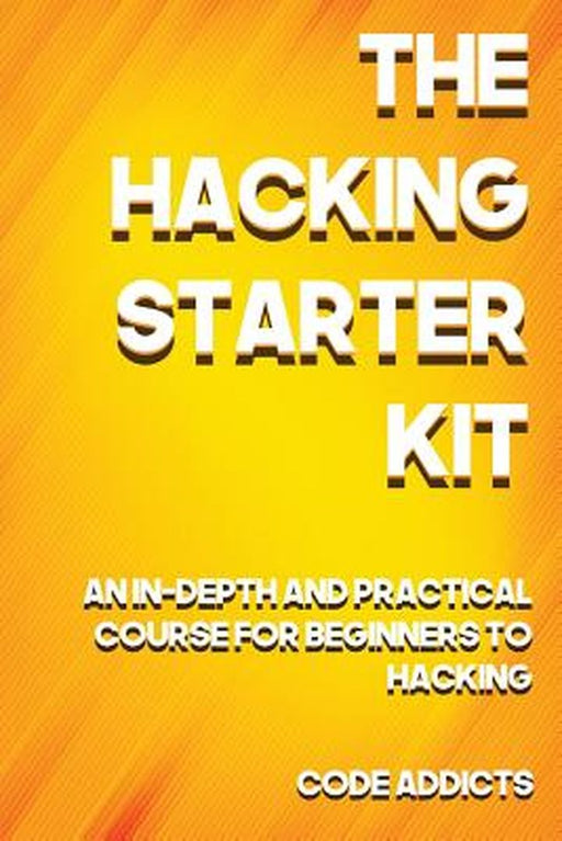 Hacking Starter Kit: An In-Depth and Practical Course for Beginners to Ethical Hacking. Including…: An In-Depth and Practical Course for Beginners to Ethical Hacking. Including… by Code Addicts