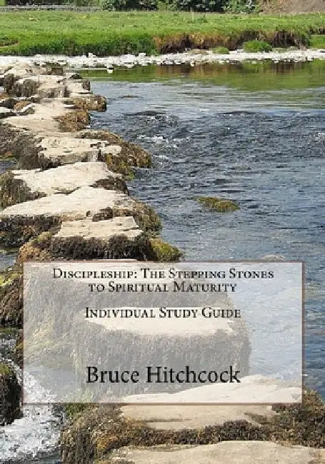Discipleship: The Stepping Stones to Spiritual Maturity - Individual Study Guide by Bruce Hitchcock