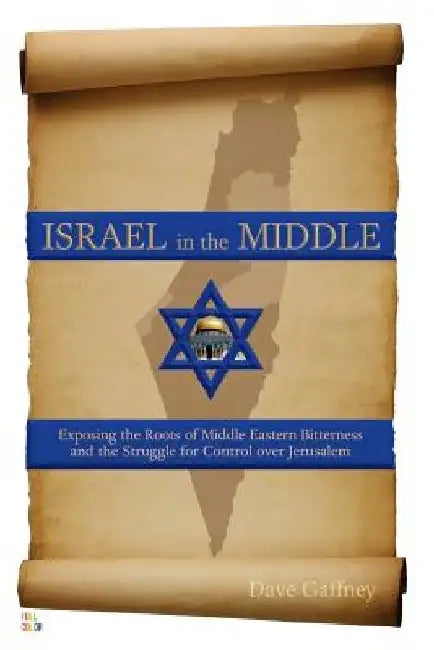Israel in the Middle - Full Color Edition: Exposing the Roots of Middle Eastern Bitterness and the Struggle for Control over Jerusalem by Dave Gaffney