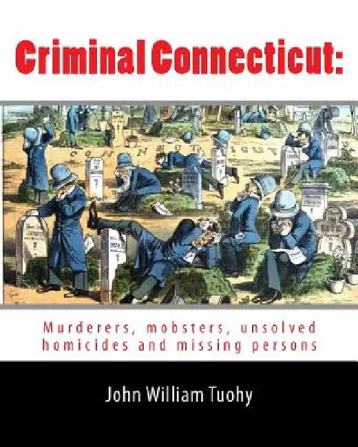 Criminal Connecticut: Murderers, mobsters, unsolved homicides and missing persons by John William Tuohy