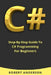 C#: Step-By-Step Guide To C# Programming For Beginners by Robert Anderson