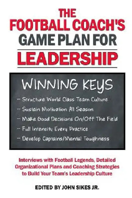 Football Coach's Game Plan for Leadership: Interviews with Football Legends, Detailed Organizational Plans and Coaching Strategies to Build Your Team' by John M. Sikes Jr
