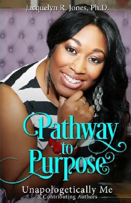 Pathway To Purpose: Unapologetically Me by Jacquelyn R. Jones