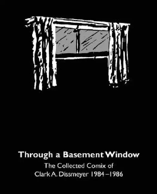 Through A Basement Window: The Collected Comix of Clark A. Dissmeyer 1984-1986 by Marc Myers