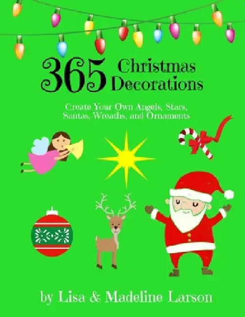 365 Christmas Decorations Design a Decoration a Day: Create Your Own Angels, Stars, Santas, Wreaths, and Ornaments by Madeline Larson