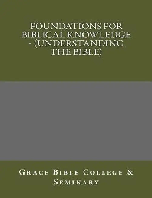 Foundations for Biblical Knowledge - (Understanding the Bible) by Grace Bible College