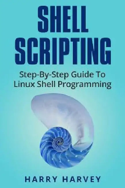 Shell Scripting: Learn Linux Shell Programming Step-By-Step (Bash Scripting, Unix) by Harry Harvey