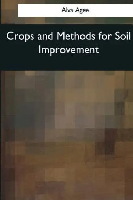 Crops and Methods for Soil Improvement by Alva Agee