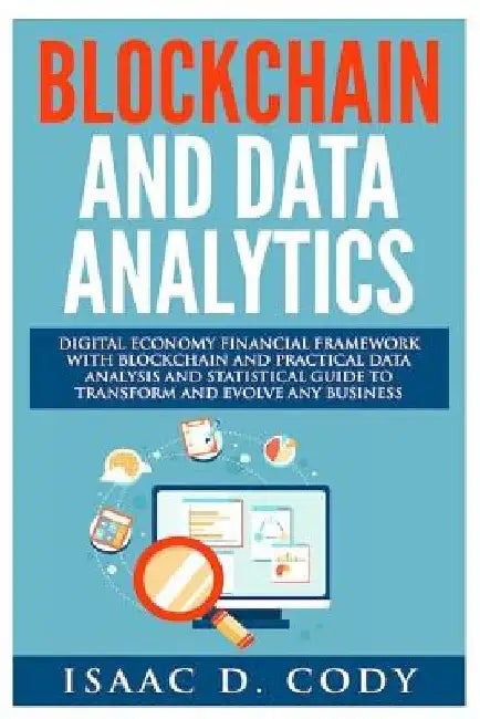 Blockchain Technology And Data Analytics. Digital Economy Financial Framework With Practical Data Analysis And Statistical Guide to Transform And Evol by Isaac D. Cody