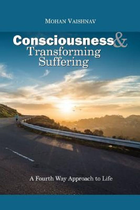 Consciousness and Transforming Suffering: A Fourth Way Approach to Life by Mohan Vaishnav