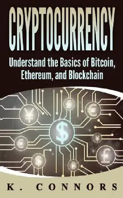 Cryptocurrency: The Basics of Bitcoin, Ethereum, and Blockchain by K. Connors