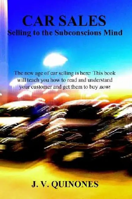 Car Sales: Selling to the Subconscious Mind by J. V. Quinones