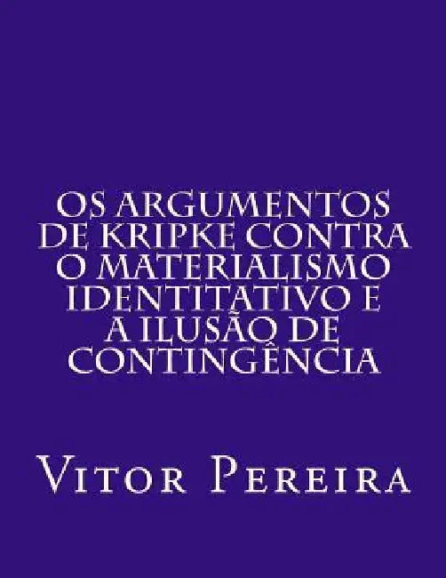 Os Argumentos de Kripke contra o materialismo identitativo e a Ilusão de Contingência by Vitor Pereira