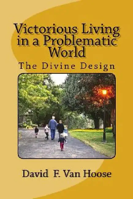 Victorious Living in a Problematic World by David F. Van Hoose