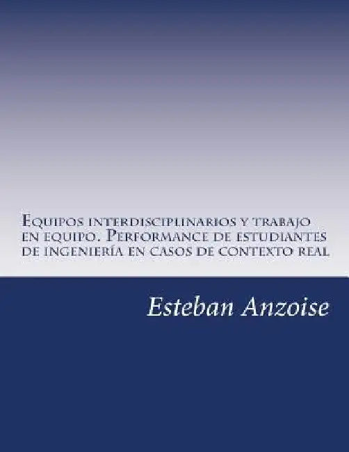 Equipos interdisciplinarios y trabajo en equipo. Performance de estudiantes de ingeniería en casos de contexto real by Hassekieff, Gisela
