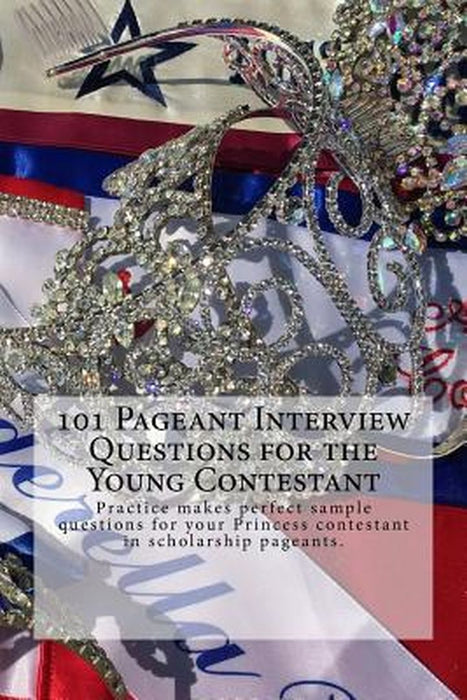 101 Pageant Interview Questions for the Young Contestant: Practice Makes Perfect Sample Questions f by Edwards, Juliette