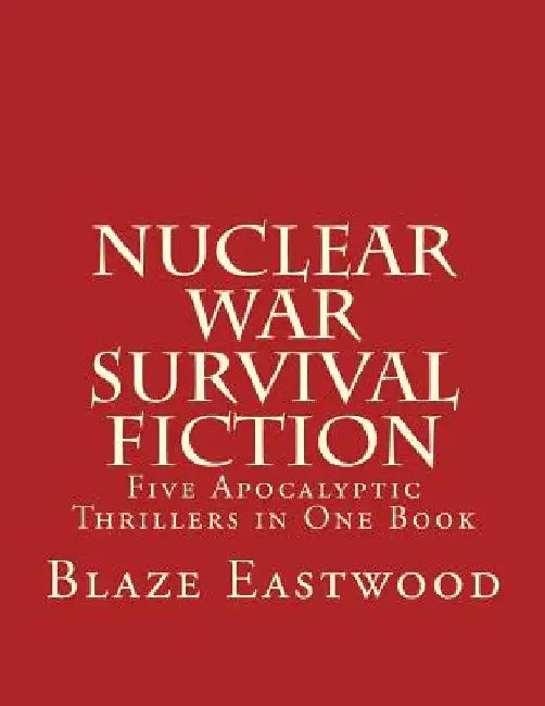 Nuclear War Survival Fiction: Five Apocalyptic Thrillers in One Book by Blaze Eastwood