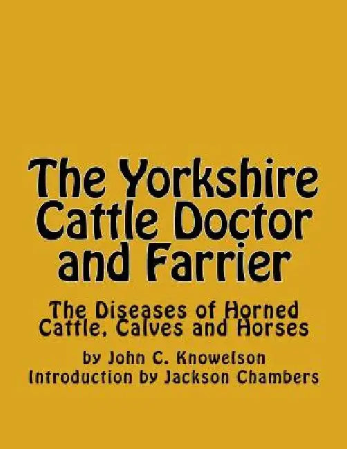 The Yorkshire Cattle Doctor and Farrier: The Diseases of Horned Cattle, Calves and Horses by Jackson Chambers