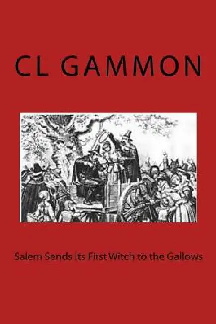 Salem Sends Its First Witch to the Gallows by CL Gammon