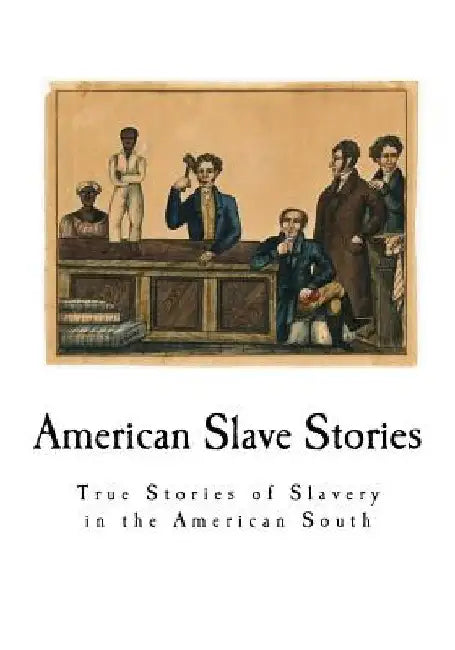 American Slave Stories: True Stories of Slavery in the American South by Work Projects Administration